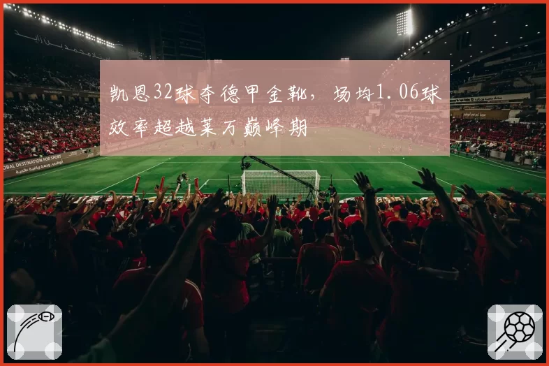 凯恩32球夺德甲金靴，场均1.06球效率超越莱万巅峰期