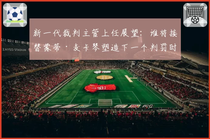 新一代裁判主管上任展望:谁将接替蒙蒂·麦卡琴塑造下一个判罚时代?