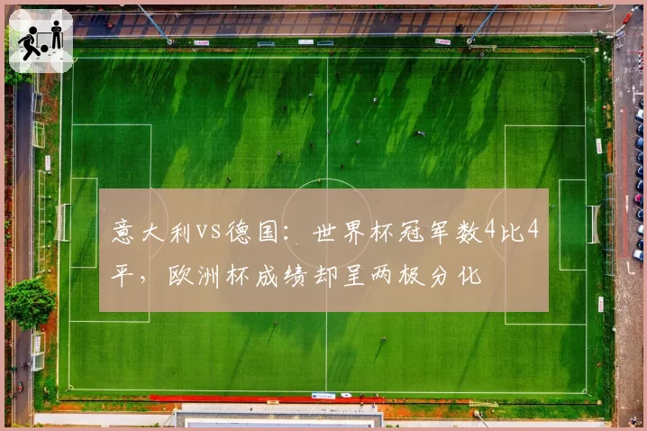 意大利vs德国：世界杯冠军数4比4平，欧洲杯成绩却呈两极分化