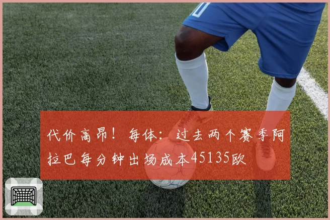 代价高昂！每体：过去两个赛季阿拉巴每分钟出场成本45135欧