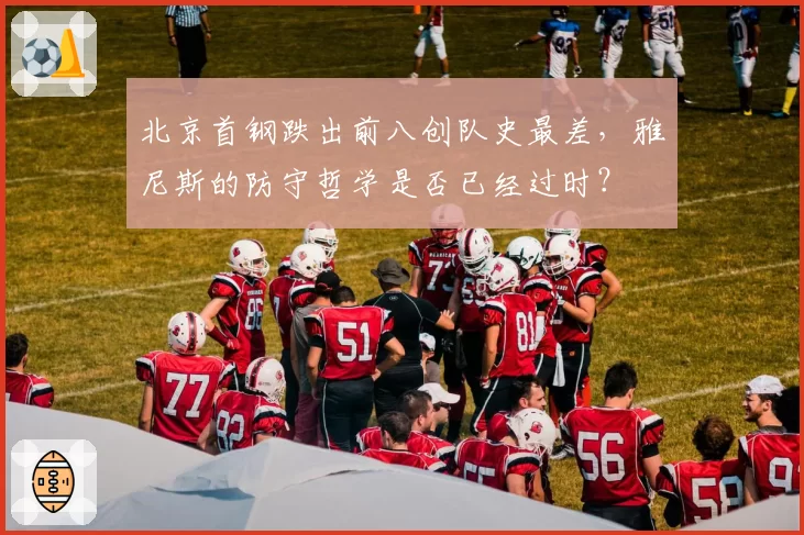 北京首钢跌出前八创队史最差，雅尼斯的防守哲学是否已经过时？