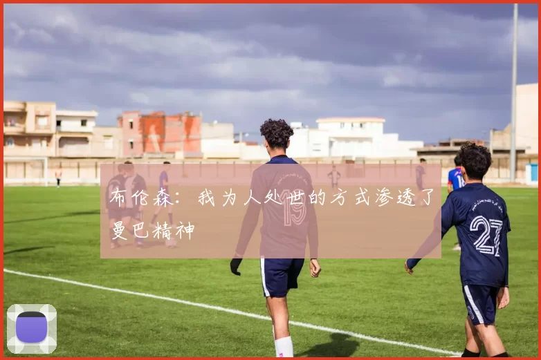布伦森：我为人处世的方式渗透了曼巴精神