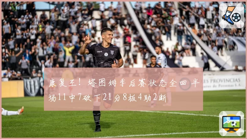 康复王！塔图姆季后赛状态全回 半场11中7砍下21分8板4助2断