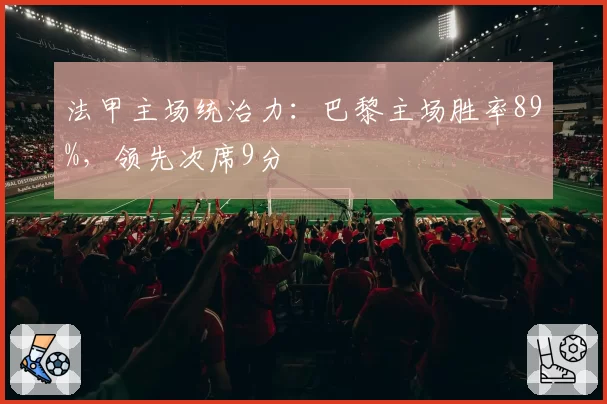 法甲主场统治力：巴黎主场胜率89%，领先次席9分