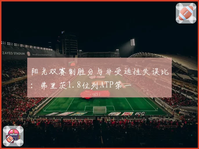 阳光双赛制胜分与非受迫性失误比:弗里茨1.8位列ATP第一