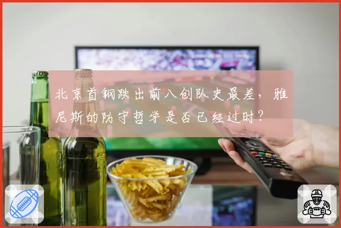 北京首钢跌出前八创队史最差，雅尼斯的防守哲学是否已经过时？