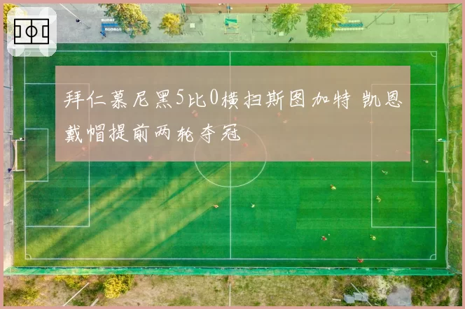 拜仁慕尼黑5比0横扫斯图加特 凯恩戴帽提前两轮夺冠