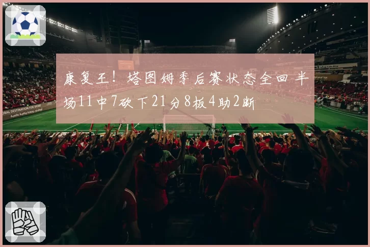 康复王！塔图姆季后赛状态全回 半场11中7砍下21分8板4助2断