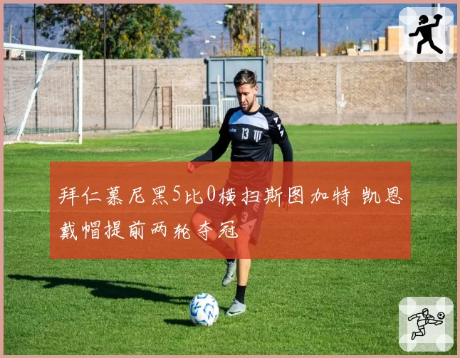拜仁慕尼黑5比0横扫斯图加特 凯恩戴帽提前两轮夺冠