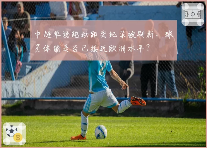 中超单场跑动距离纪录被刷新,球员体能是否已接近欧洲水平?