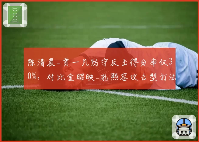 陈清晨_贾一凡防守反击得分率仅30%，对比金昭映_孔熙容攻击型打法优劣