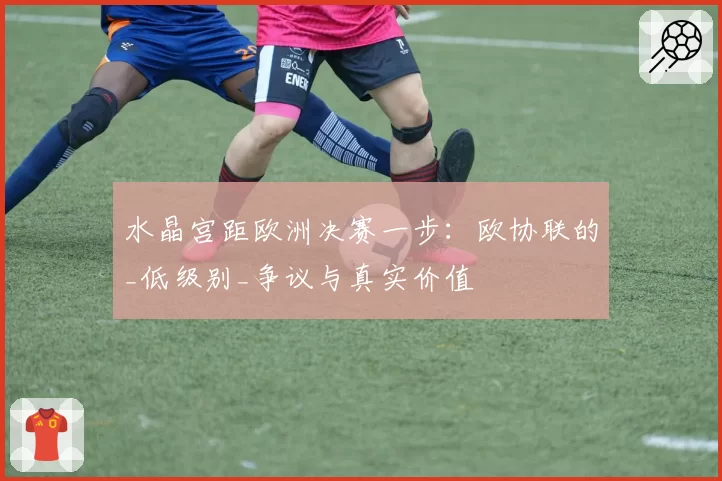 水晶宫距欧洲决赛一步：欧协联的_低级别_争议与真实价值