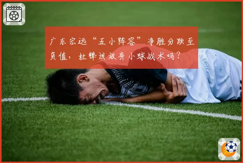 广东宏远“五小阵容”净胜分跌至负值,杜锋该放弃小球战术吗?