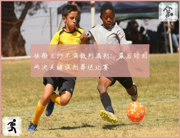 快船主帅不满裁判漏判：最后时刻两次关键误判葬送比赛