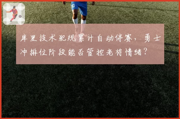 库里技术犯规累计自动停赛，勇士冲排位阶段能否管控老将情绪？