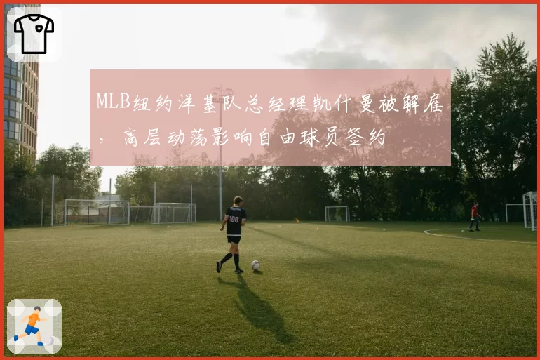 MLB纽约洋基队总经理凯什曼被解雇，高层动荡影响自由球员签约