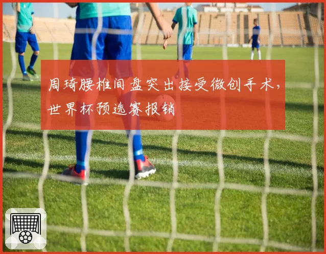周琦腰椎间盘突出接受微创手术,世界杯预选赛报销