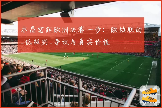 水晶宫距欧洲决赛一步：欧协联的_低级别_争议与真实价值