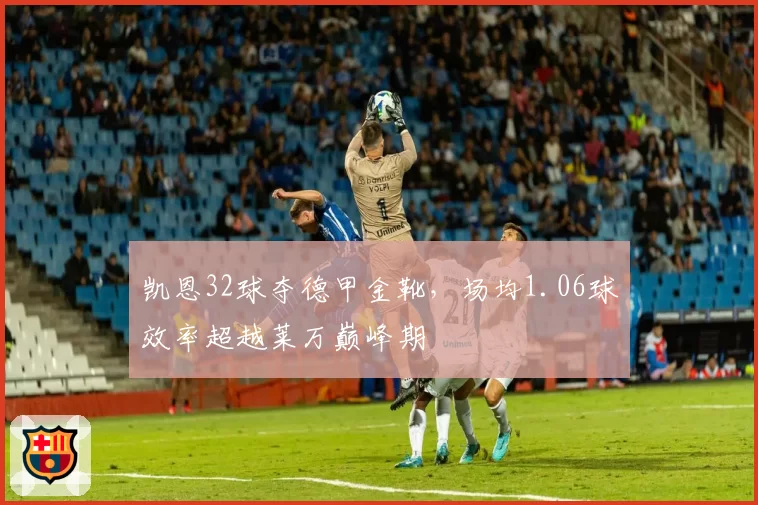 凯恩32球夺德甲金靴，场均1.06球效率超越莱万巅峰期